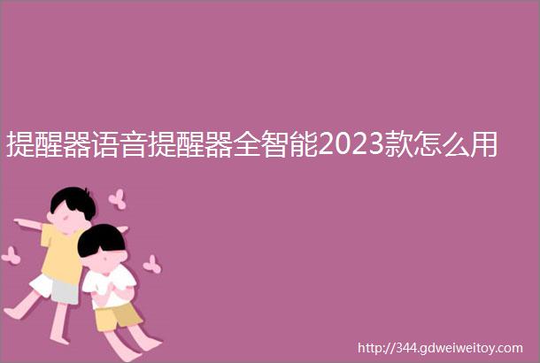 提醒器语音提醒器全智能2023款怎么用