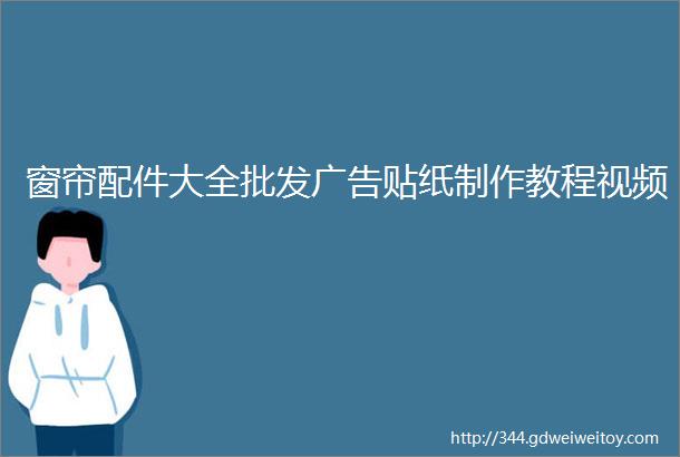 窗帘配件大全批发广告贴纸制作教程视频